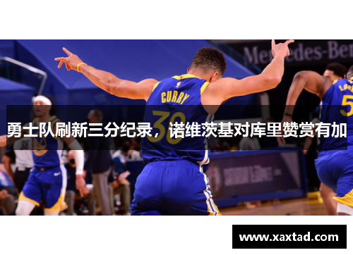 勇士队刷新三分纪录，诺维茨基对库里赞赏有加