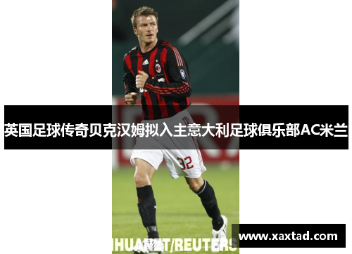 英国足球传奇贝克汉姆拟入主意大利足球俱乐部AC米兰