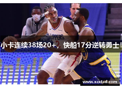 小卡连续38场20+，快船17分逆转勇士！